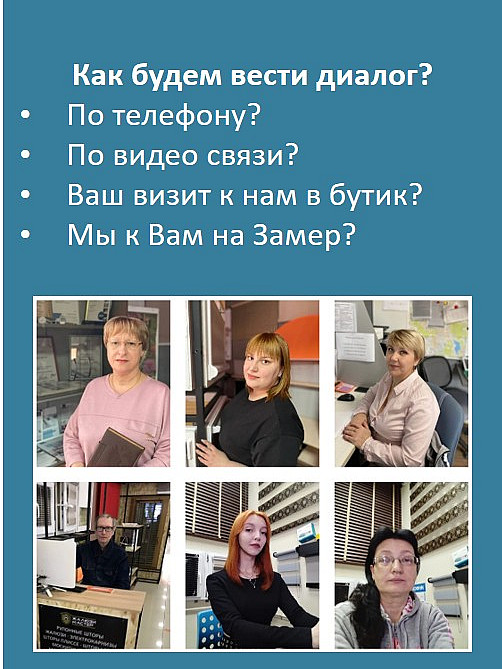 Как будем вести диалог?
По телефону?
По видео связи?
Ваш визит к нам в бутик?
Мы к Вам на Замер?