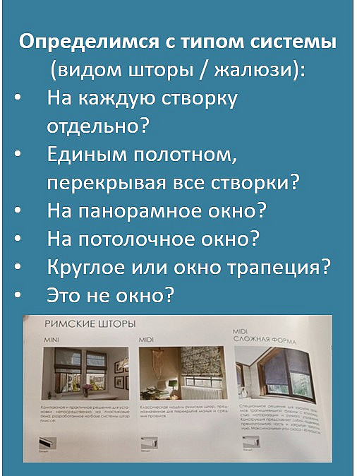 Определимся с типом системы (видом шторы / жалюзи):
На каждую створку отдельно?
Единым полотном, перекрывая все створки?
На панорамное окно?
На потолочное окно?
Круглое или окно трапеция?
Это не окно?