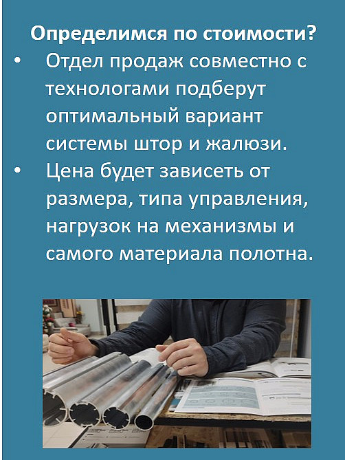 Определимся по стоимости?
Отдел продаж совместно с технологами подберут оптимальный вариант системы штор и жалюзи.
Цена будет зависеть от размера, типа управления, нагрузок на механизмы и самого материала полотна.